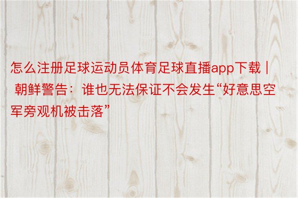 怎么注册足球运动员体育足球直播app下载 | 朝鲜警告：谁也无法保证不会发生“好意思空军旁观机被击落”