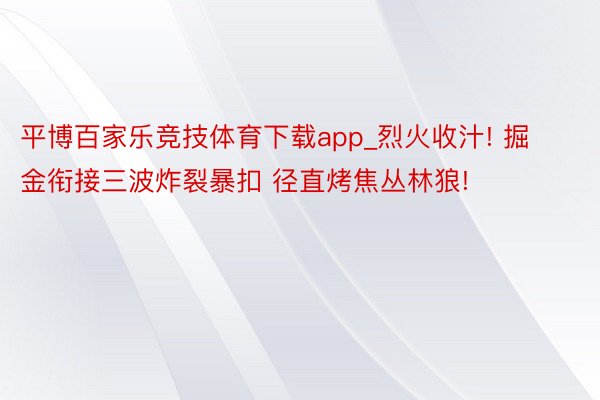 平博百家乐竞技体育下载app_烈火收汁! 掘金衔接三波炸裂暴扣 径直烤焦丛林狼!
