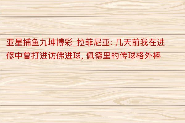 亚星捕鱼九坤博彩_拉菲尼亚: 几天前我在进修中曾打进访佛进球, 佩德里的传球格外棒