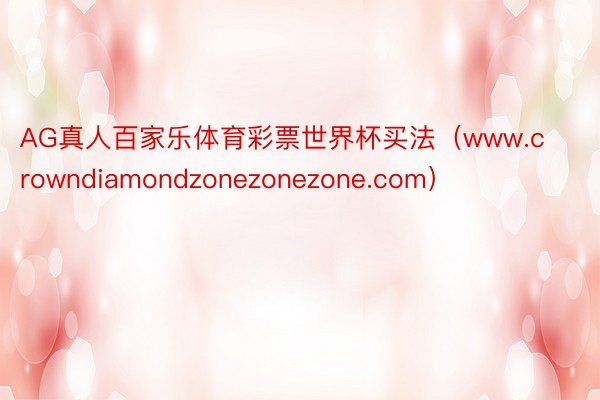 AG真人百家乐体育彩票世界杯买法（www.crowndiamondzonezonezone.com）