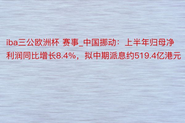 iba三公欧洲杯 赛事_中国挪动：上半年归母净利润同比增长8.4%，拟中期派息约519.4亿港元