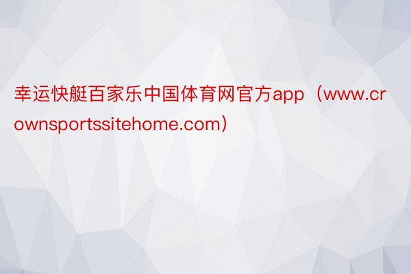 幸运快艇百家乐中国体育网官方app（www.crownsportssitehome.com）