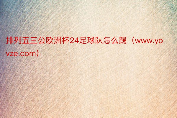 排列五三公欧洲杯24足球队怎么踢（www.yovze.com）