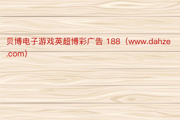 贝博电子游戏英超博彩广告 188（www.dahze.com）