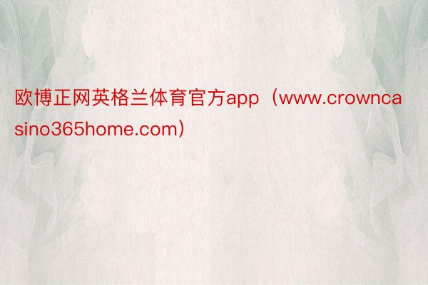 欧博正网英格兰体育官方app（www.crowncasino365home.com）