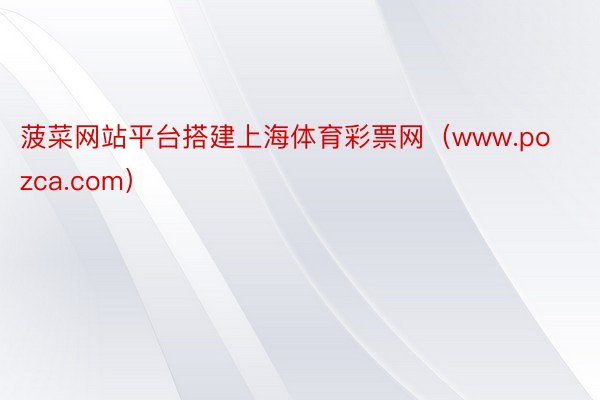 菠菜网站平台搭建上海体育彩票网（www.pozca.com）