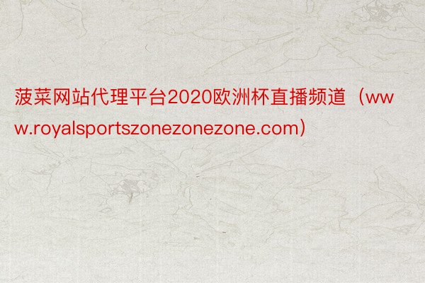 菠菜网站代理平台2020欧洲杯直播频道（www.royalsportszonezonezone.com）