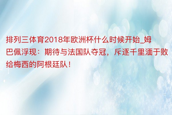 排列三体育2018年欧洲杯什么时候开始_姆巴佩浮现：期待与法国队夺冠，斥逐千里湎于败给梅西的阿根廷队！