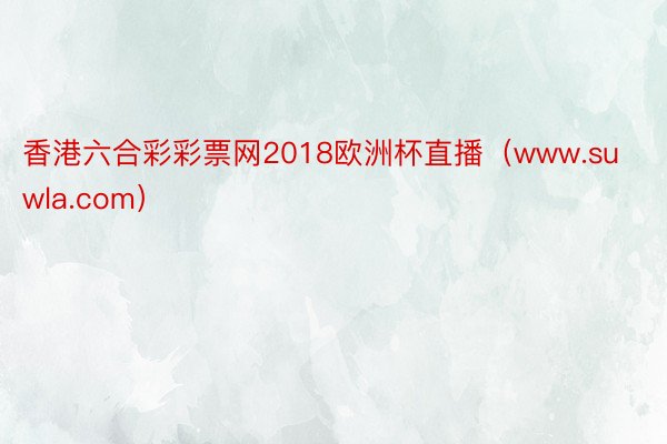 香港六合彩彩票网2018欧洲杯直播（www.suwla.com）