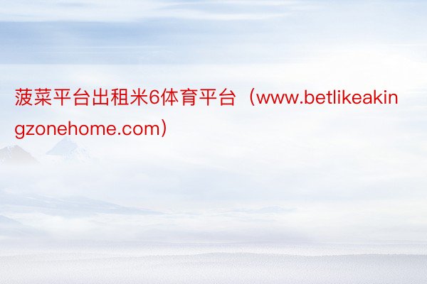 菠菜平台出租米6体育平台（www.betlikeakingzonehome.com）