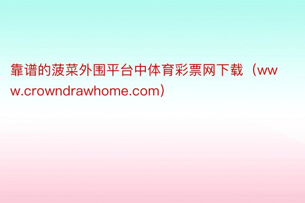 靠谱的菠菜外围平台中体育彩票网下载（www.crowndrawhome.com）