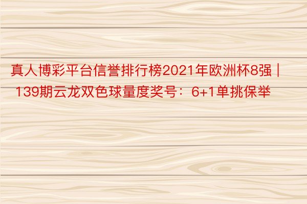 真人博彩平台信誉排行榜2021年欧洲杯8强 | 139期云龙双色球量度奖号：6+1单挑保举