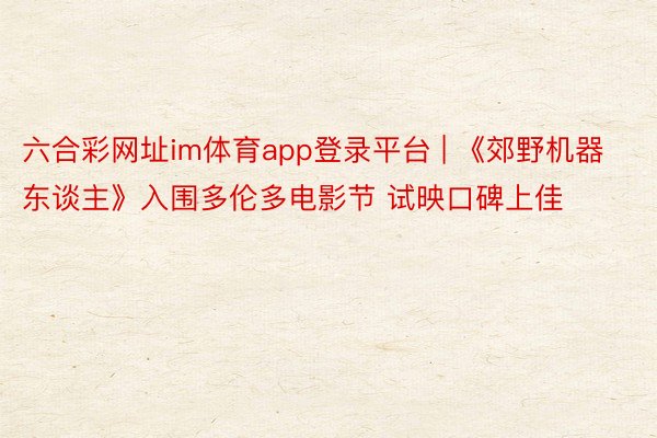 六合彩网址im体育app登录平台 | 《郊野机器东谈主》入围多伦多电影节 试映口碑上佳