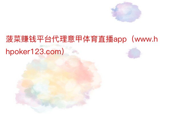 菠菜赚钱平台代理意甲体育直播app（www.hhpoker123.com）
