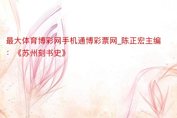 最大体育博彩网手机通博彩票网_陈正宏主编：《苏州刻书史》