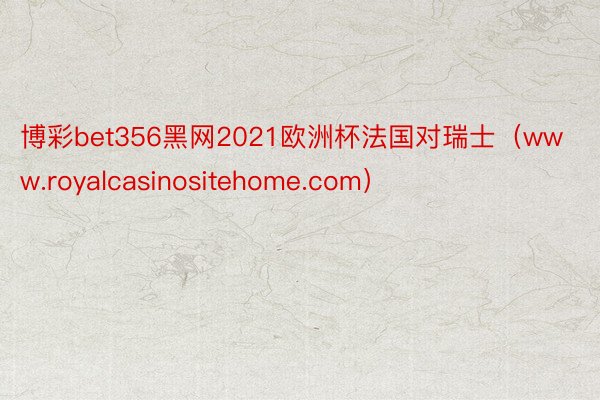 博彩bet356黑网2021欧洲杯法国对瑞士（www.royalcasinositehome.com）