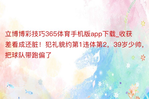 立博博彩技巧365体育手机版app下载_收获差看成还脏！犯礼貌约第1违体第2，39岁少帅，把球队带跑偏了